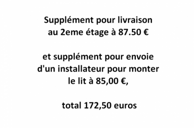 supplément pour livraison au 2eme étage à 87.50 € et supplément pour envoie d'un installateur pour monter le lit à 85,00 €, total 172,50 euros